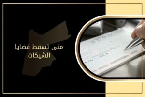 متى تسقط قضايا الشيكات وفق القانون الأردني