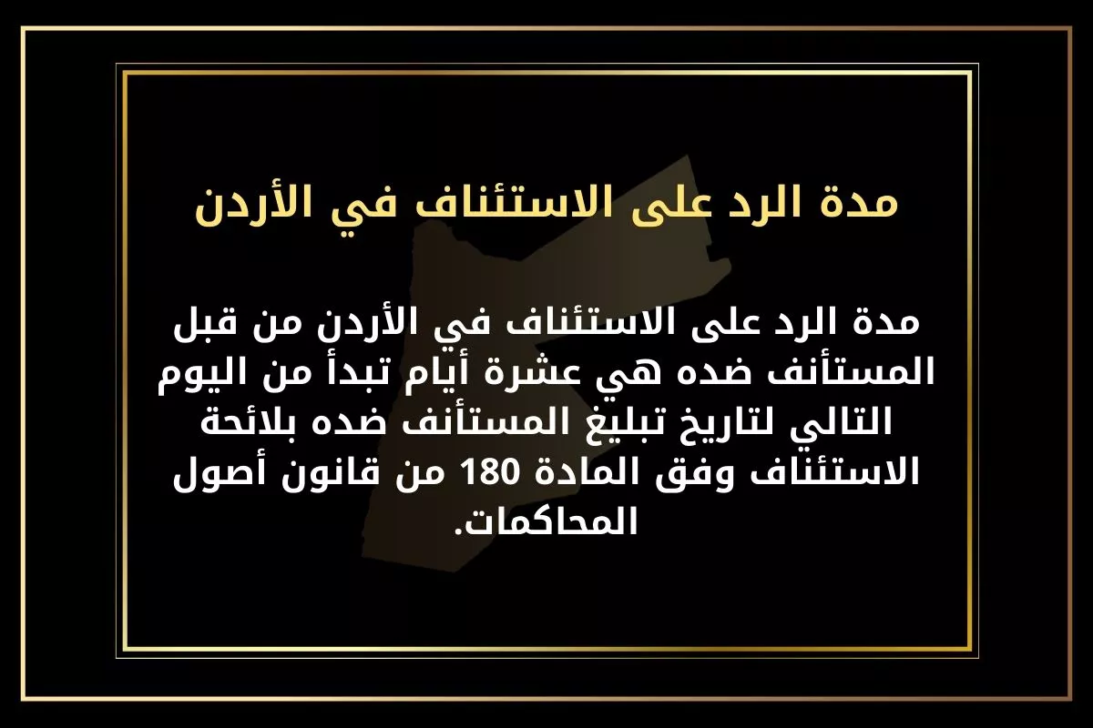 مدة الرد على الاستئناف في الأردن
مدة الرد على الاستئناف في الأردن من قبل المستأنف ضده هي عشرة أيام تبدأ من اليوم التالي لتاريخ تبليغ المستأنف ضده بلائحة الاستئناف وفق المادة 180 من قانون أصول المحاكمات.