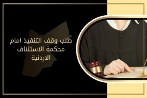 كيفية تقديم طلب وقف التنفيذ أمام محكمة الاستئناف في الأردن