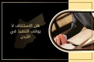 هل الاستئناف لا يوقف التنفيذ في الأردن