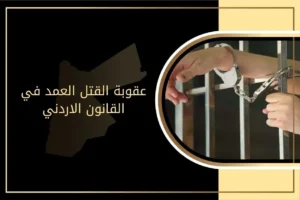 عقوبة القتل العمد في القانون الاردني