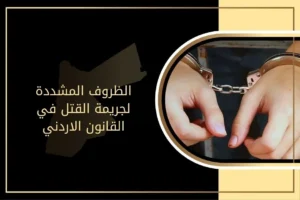 الظروف المشددة لجريمة القتل في القانون الاردني