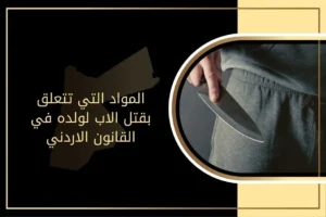 المواد التي تتعلق بقتل الاب لولده في القانون الاردني