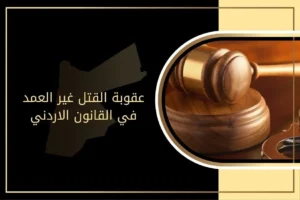 عقوبة القتل غير العمد في القانون الاردني