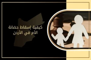 كيفية إسقاط حضانة الأم في الأردن