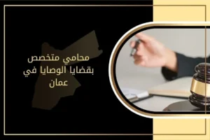 محامي متخصص بقضايا الوصايا في عمان