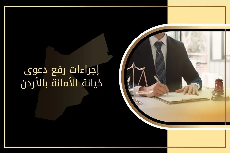 إجراءات رفع دعوى خيانة الأمانة بالأردن