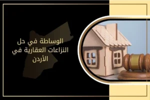 دور الوساطة في حل النزاعات العقارية في الأردن