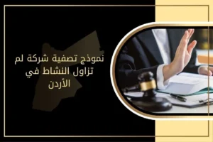إجراءات تصفية الشركات ونموذج تصفية شركة لم تزاول النشاط في الأردن