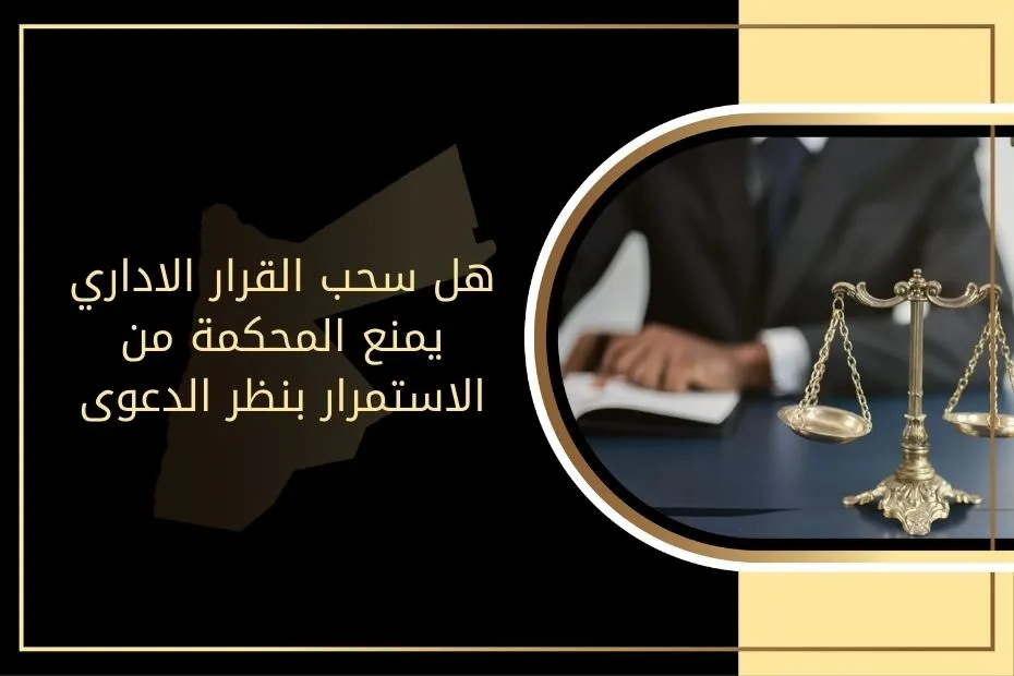 هل سحب القرار الاداري يمنع المحكمة من الاستمرار بنظر الدعوى