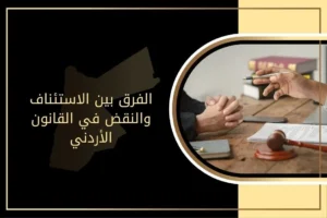 ما الفرق بين الاستئناف والنقض في القانون الأردني