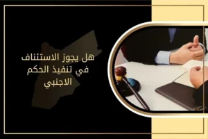هل يجوز الاستئناف في تنفيذ الحكم الأجنبي وفق القانون الأردني