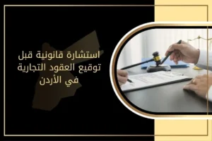 استشارة قانونية قبل توقيع العقود التجارية في الأردن